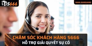Chăm sóc khách hàng s666 hỗ trợ giải quyết sự cố
