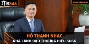 Hồ Thanh Nhạc nhà lãnh đạo thương hiệu s666