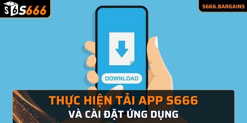 Tải App S666 - Tham Gia Giải Trí Không Lo Giật Lag 2 Thực hiện tải app S666 và cài đặt ứng dụng